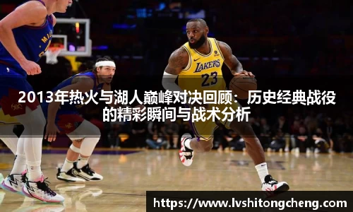2013年热火与湖人巅峰对决回顾:历史经典战役的精彩瞬间与战术分析