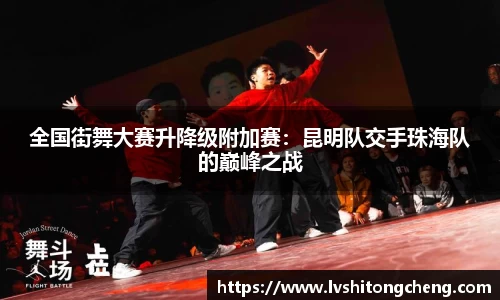 全国街舞大赛升降级附加赛：昆明队交手珠海队的巅峰之战