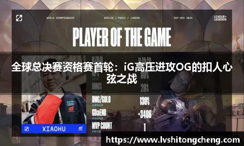 全球总决赛资格赛首轮：iG高压进攻OG的扣人心弦之战