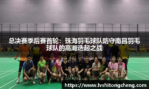 总决赛季后赛首轮：珠海羽毛球队防守南昌羽毛球队的高潮迭起之战