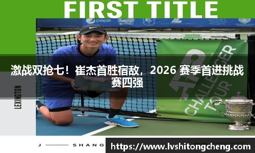 激战双抢七！崔杰首胜宿敌，2026 赛季首进挑战赛四强